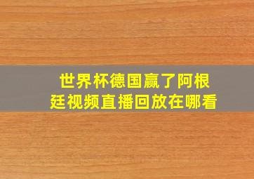 世界杯德国赢了阿根廷视频直播回放在哪看