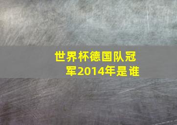 世界杯德国队冠军2014年是谁