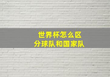 世界杯怎么区分球队和国家队