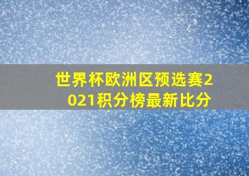 世界杯欧洲区预选赛2021积分榜最新比分