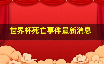 世界杯死亡事件最新消息