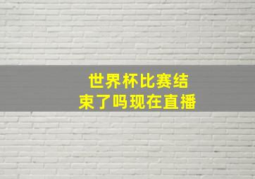 世界杯比赛结束了吗现在直播