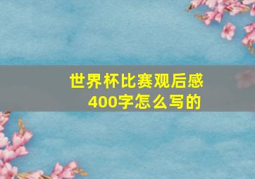 世界杯比赛观后感400字怎么写的