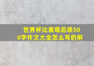 世界杯比赛观后感500字作文大全怎么写的啊