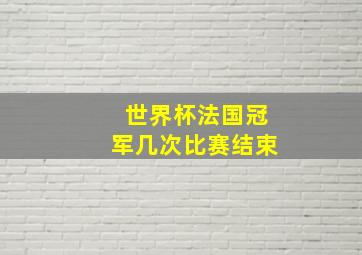 世界杯法国冠军几次比赛结束