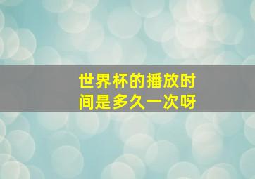 世界杯的播放时间是多久一次呀