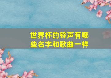 世界杯的铃声有哪些名字和歌曲一样