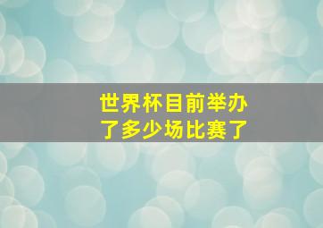 世界杯目前举办了多少场比赛了