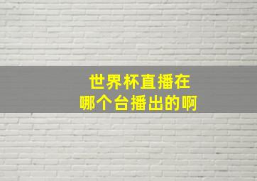 世界杯直播在哪个台播出的啊