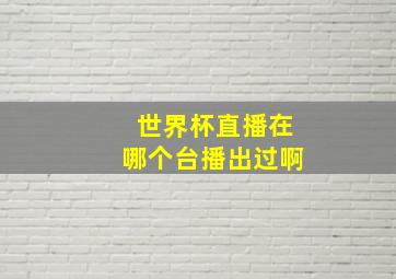 世界杯直播在哪个台播出过啊