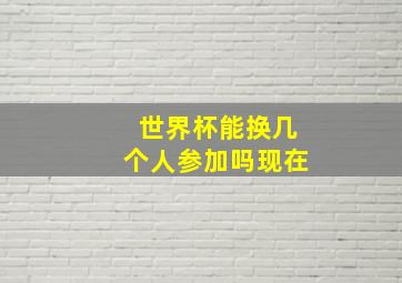 世界杯能换几个人参加吗现在