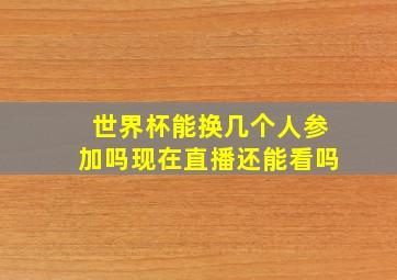 世界杯能换几个人参加吗现在直播还能看吗