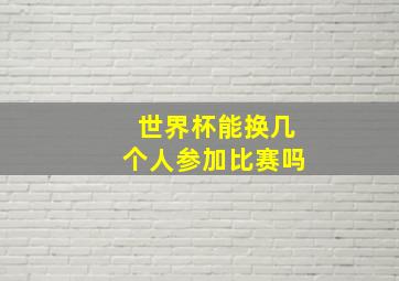 世界杯能换几个人参加比赛吗