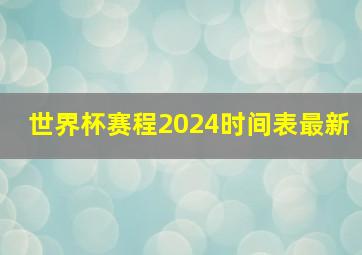 世界杯赛程2024时间表最新