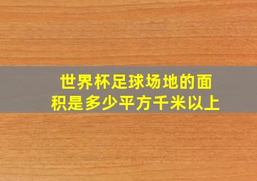 世界杯足球场地的面积是多少平方千米以上