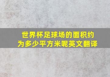 世界杯足球场的面积约为多少平方米呢英文翻译