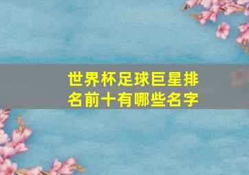 世界杯足球巨星排名前十有哪些名字