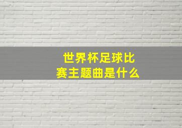 世界杯足球比赛主题曲是什么