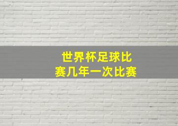 世界杯足球比赛几年一次比赛