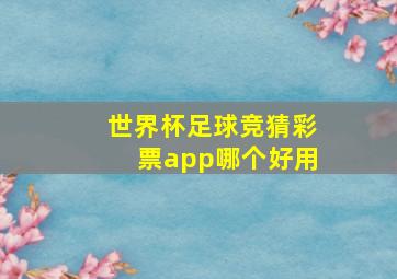 世界杯足球竞猜彩票app哪个好用