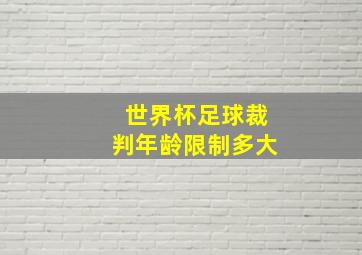 世界杯足球裁判年龄限制多大