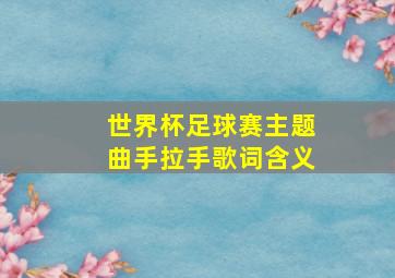 世界杯足球赛主题曲手拉手歌词含义