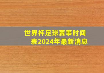 世界杯足球赛事时间表2024年最新消息