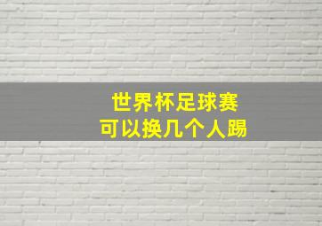 世界杯足球赛可以换几个人踢