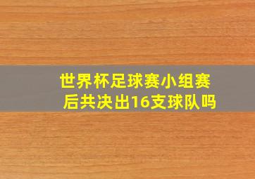 世界杯足球赛小组赛后共决出16支球队吗