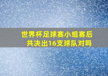 世界杯足球赛小组赛后共决出16支球队对吗