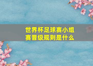 世界杯足球赛小组赛晋级规则是什么