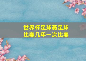 世界杯足球赛足球比赛几年一次比赛