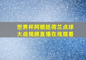 世界杯阿根廷荷兰点球大战视频直播在线观看