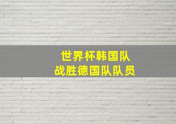 世界杯韩国队战胜德国队队员