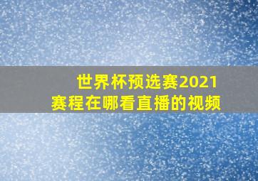 世界杯预选赛2021赛程在哪看直播的视频