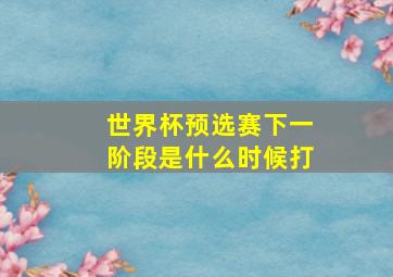 世界杯预选赛下一阶段是什么时候打