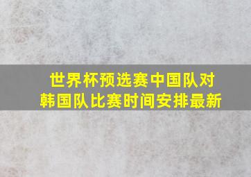 世界杯预选赛中国队对韩国队比赛时间安排最新