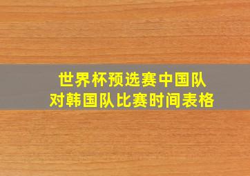 世界杯预选赛中国队对韩国队比赛时间表格