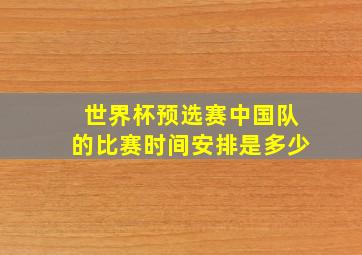 世界杯预选赛中国队的比赛时间安排是多少