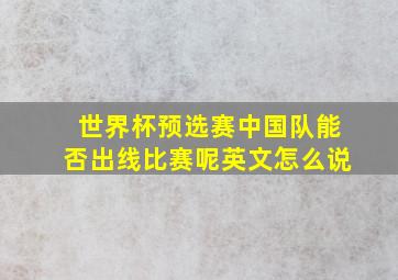 世界杯预选赛中国队能否出线比赛呢英文怎么说