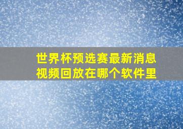 世界杯预选赛最新消息视频回放在哪个软件里