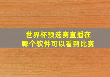 世界杯预选赛直播在哪个软件可以看到比赛