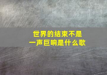 世界的结束不是一声巨响是什么歌