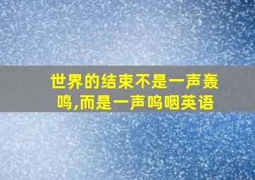 世界的结束不是一声轰鸣,而是一声呜咽英语