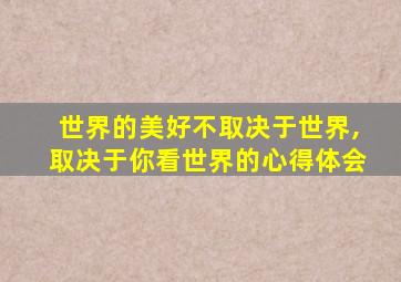 世界的美好不取决于世界,取决于你看世界的心得体会