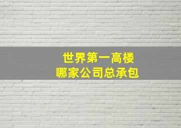 世界第一高楼哪家公司总承包