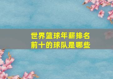 世界篮球年薪排名前十的球队是哪些