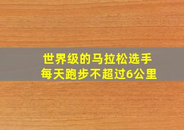 世界级的马拉松选手每天跑步不超过6公里