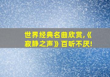 世界经典名曲欣赏,《寂静之声》百听不厌!