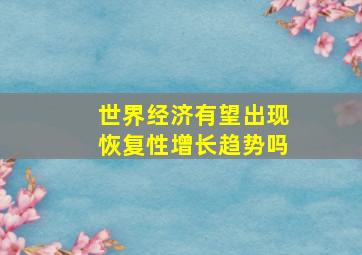 世界经济有望出现恢复性增长趋势吗